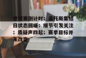 九游下载-世预赛倒计时；桑托斯集结日状态回暖；细节引发关注；质疑声四起；赛季目标并未改变的简单介绍