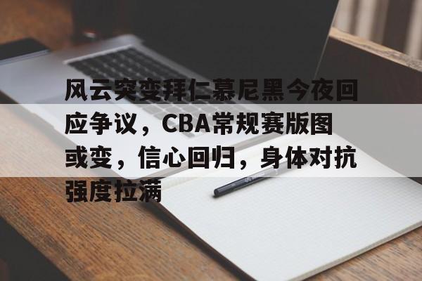 关于风云突变拜仁慕尼黑今夜回应争议，CBA常规赛版图或变，信心回归，身体对抗强度拉满的信息